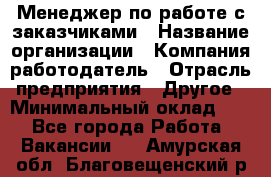 Менеджер по работе с заказчиками › Название организации ­ Компания-работодатель › Отрасль предприятия ­ Другое › Минимальный оклад ­ 1 - Все города Работа » Вакансии   . Амурская обл.,Благовещенский р-н